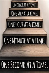 One Day at a Time. One Step at a Time. One Hour at a Time. One Minute at a Time. One Second at a Time.