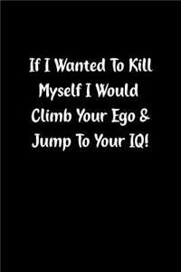 If I Wanted to Kill Myself I Would Climb Your Ego & Jump to Your Iq!