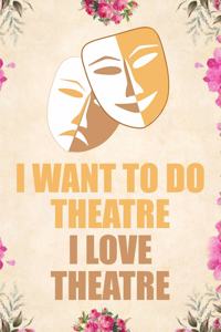 I Want to Do Theatre I Love Theatre
