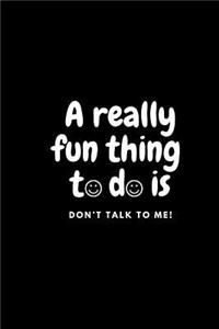 A really fun thing to do is don't talk to me!
