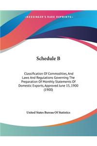 Schedule B: Classification Of Commodities, And Laws And Regulations Governing The Preparation Of Monthly Statements Of Domestic Exports, Approved June 15, 1900 