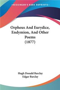 Orpheus And Eurydice, Endymion, And Other Poems (1877)