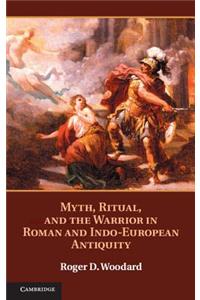 Myth, Ritual, and the Warrior in Roman and Indo-European Antiquity