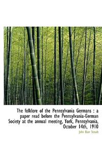 The Folklore of the Pennsylvania Germans a Paper Read Before the Pennsylvania-German Society at Th