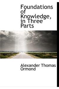 Foundations of Knowledge, in Three Parts