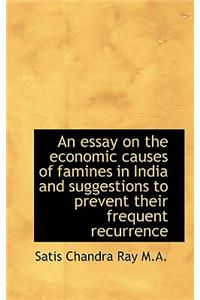 An Essay on the Economic Causes of Famines in India and Suggestions to Prevent Their Frequent Recurr