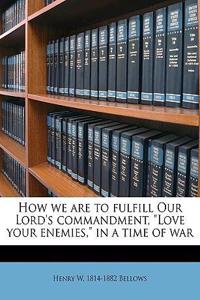 How We Are to Fulfill Our Lord's Commandment, Love Your Enemies, in a Time of War