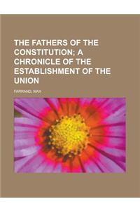 The Fathers of the Constitution; A Chronicle of the Establishment of the Union