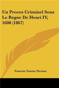 Proces Criminel Sous Le Regne de Henri IV, 1608 (1867)