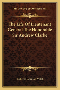 Life of Lieutenant General the Honorable Sir Andrew Clarke