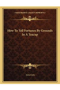 How to Tell Fortunes by Grounds in a Teacup