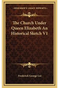 The Church Under Queen Elizabeth an Historical Sketch V1