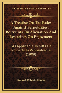 A Treatise On The Rules Against Perpetuities, Restraints On Alienation And Restraints On Enjoyment