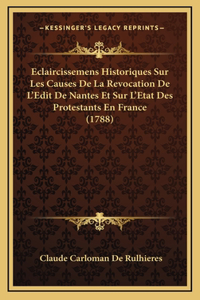 Eclaircissemens Historiques Sur Les Causes De La Revocation De L'Edit De Nantes Et Sur L'Etat Des Protestants En France (1788)