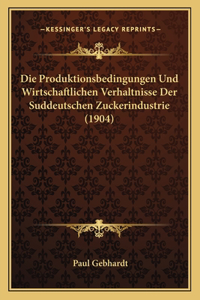 Die Produktionsbedingungen Und Wirtschaftlichen Verhaltnisse Der Suddeutschen Zuckerindustrie (1904)