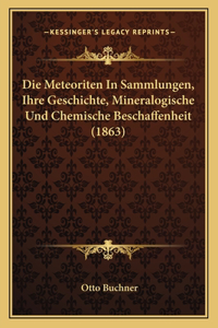 Die Meteoriten In Sammlungen, Ihre Geschichte, Mineralogische Und Chemische Beschaffenheit (1863)