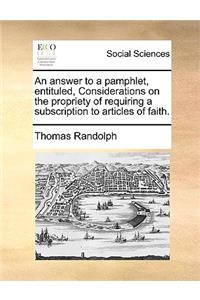 An Answer to a Pamphlet, Entituled, Considerations on the Propriety of Requiring a Subscription to Articles of Faith.
