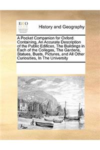 A Pocket Companion for Oxford. Containing, an Accurate Description of the Public Edifices, the Buildings in Each of the Colleges, the Gardens, Statues, Busts, Pictures, and All Other Curiosities, in the University