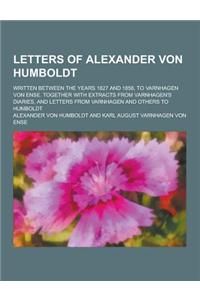 An Letters of Alexander Von Humboldt; Written Between the Years 1827 and 1858, to Varnhagen Von Ense. Together with Extracts from Varnhagen's Diaries