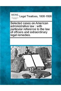 Selected cases on American administrative law: with particular reference to the law of officers and extraordinary legal remedies.