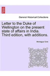 Letter to the Duke of Wellington on the Present State of Affairs in India. Third Edition, with Additions.