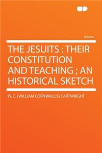 The Jesuits: Their Constitution and Teaching; An Historical Sketch