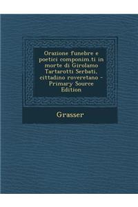 Orazione Funebre E Poetici Componim.Ti in Morte Di Girolamo Tartarotti Serbati, Cittadino Roveretano - Primary Source Edition