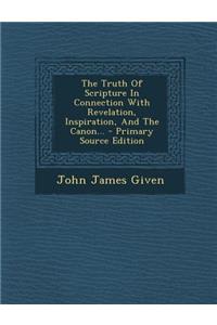 The Truth of Scripture in Connection with Revelation, Inspiration, and the Canon... - Primary Source Edition