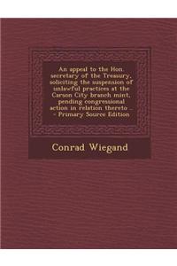 An Appeal to the Hon. Secretary of the Treasury, Soliciting the Suspension of Unlawful Practices at the Carson City Branch Mint, Pending Congressiona