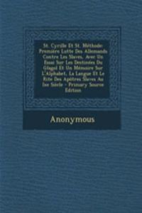 St. Cyrille Et St. Methode: Premiere Lutte Des Allemands Contre Les Slaves, Avec Un Essai Sur Les Destinees Du Glagol Et Un Memoire Sur L'Alphabet, La Langue Et Le Rite Des Apotres Slaves Au Ixe Siecle - Primary Source Edition