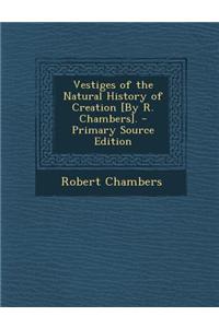 Vestiges of the Natural History of Creation [By R. Chambers].