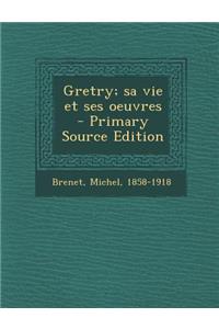 Gretry; Sa Vie Et Ses Oeuvres - Primary Source Edition