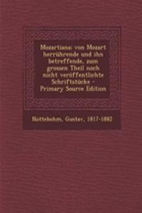 Mozartiana; Von Mozart Herruhrende Und Ihn Betreffende, Zum Grossen Theil Noch Nicht Veroffentlichte Schriftstucke