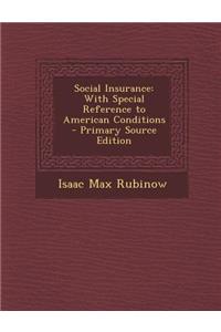 Social Insurance: With Special Reference to American Conditions - Primary Source Edition: With Special Reference to American Conditions - Primary Source Edition