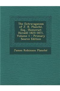 The Extravaganzas of J. R. Planche, Esq., (Somerset Herald) 1825-1871, Volume 1