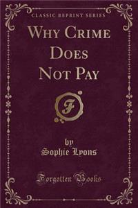 Why Crime Does Not Pay (Classic Reprint)