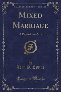 Mixed Marriage: A Play in Four Acts (Classic Reprint)