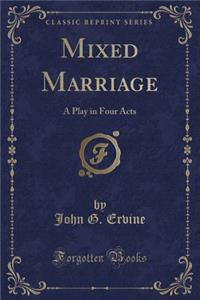 Mixed Marriage: A Play in Four Acts (Classic Reprint)