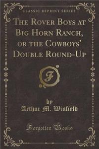 The Rover Boys at Big Horn Ranch, or the Cowboys' Double Round-Up (Classic Reprint)