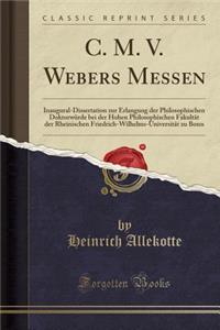 C. M. V. Webers Messen: Inaugural-Dissertation Zur Erlangung Der Philosophischen DoktorwÃ¼rde Bei Der Hohen Philosophischen FakultÃ¤t Der Rheinischen Friedrich-Wilhelms-UniversitÃ¤t Zu Bonn (Classic Reprint)