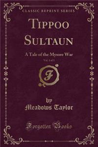 Tippoo Sultaun, Vol. 1 of 3: A Tale of the Mysore War (Classic Reprint)