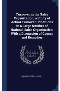 Turnover in the Sales Organization; a Study of Actual Turnover Conditions in a Large Number of National Sales Organization, With a Discussion of Causes and Remedies