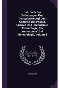 Jahrbuch Der Erfindungen Und Fortschritte Auf Den Gebieten Der Physik, Chemie Und Chemishcen Technologie, Der Astronomie Und Meteorologie, Volume 5