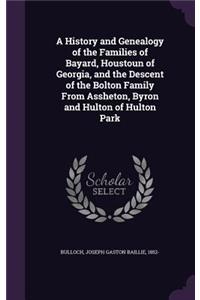 History and Genealogy of the Families of Bayard, Houstoun of Georgia, and the Descent of the Bolton Family From Assheton, Byron and Hulton of Hulton Park