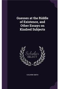 Guesses at the Riddle of Existence, and Other Essays on Kindred Subjects