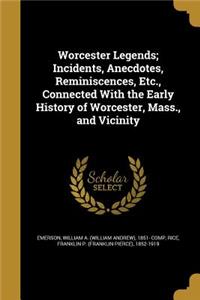 Worcester Legends; Incidents, Anecdotes, Reminiscences, Etc., Connected With the Early History of Worcester, Mass., and Vicinity