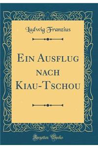 Ein Ausflug Nach Kiau-Tschou (Classic Reprint)