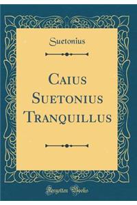 Caius Suetonius Tranquillus (Classic Reprint)