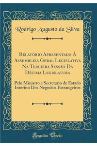 RelatÃ³rio Apresentado Ã? Assembleia Geral Legislativa Na Terceira SessÃ£o Da DÃ©cima Legislatura: Pelo Ministro E Secretario de Estado Interino DOS Negocios Estrangeiros (Classic Reprint)