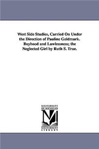 West Side Studies, Carried on Under the Direction of Pauline Goldmark. Boyhood and Lawlessness; The Neglected Girl by Ruth S. True.